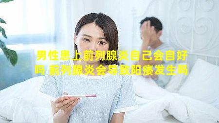 男性患上前列腺炎自己会自好吗 前列腺炎会导致阳痿发生吗